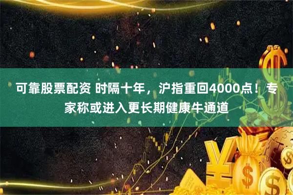 可靠股票配资 时隔十年，沪指重回4000点！专家称或进入更长期健康牛通道