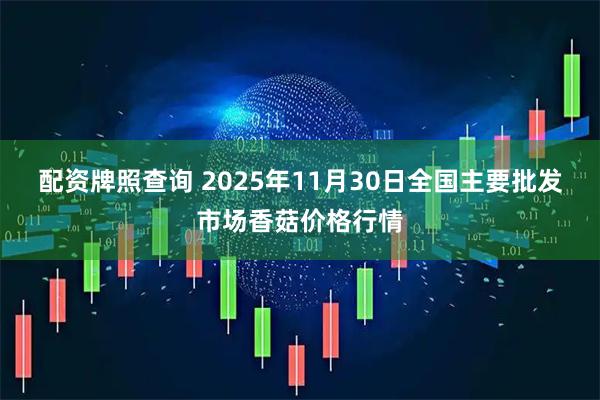 配资牌照查询 2025年11月30日全国主要批发市场香菇价格行情