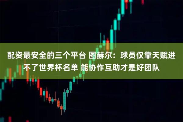 配资最安全的三个平台 图赫尔：球员仅靠天赋进不了世界杯名单 能协作互助才是好团队