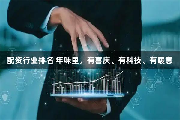 配资行业排名 年味里，有喜庆、有科技、有暖意