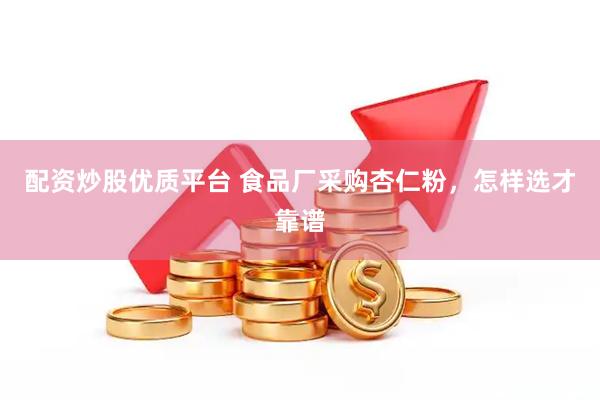 配资炒股优质平台 食品厂采购杏仁粉，怎样选才靠谱